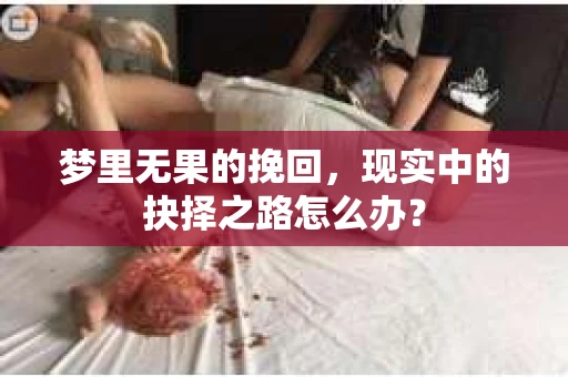 梦里无果的挽回，现实中的抉择之路怎么办？
