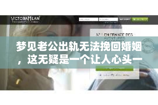 梦见老公出轨无法挽回婚姻，这无疑是一个让人心头一紧的梦境。在现实生活中，婚姻问题一直是人们关注的焦点，而梦境中的出轨，更是让人心生疑虑。那么，这样的梦境究竟预示着什么？我们又该如何面对呢？今天，就让我们一起来探讨一下这个话题。