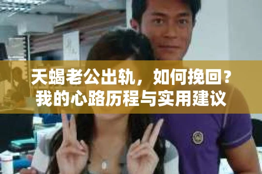 天蝎老公出轨，如何挽回？我的心路历程与实用建议