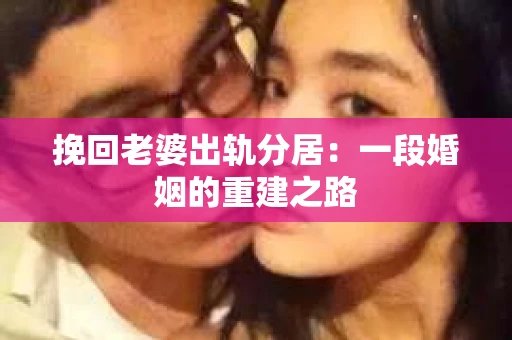 挽回老婆出轨分居：一段婚姻的重建之路