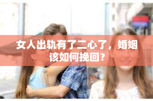女人出轨有了二心了，婚姻该如何挽回？