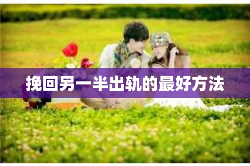 挽回另一半出轨的最好方法