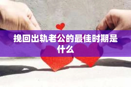 挽回出轨老公的最佳时期是什么