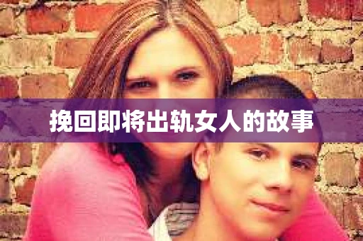 挽回即将出轨女人的故事