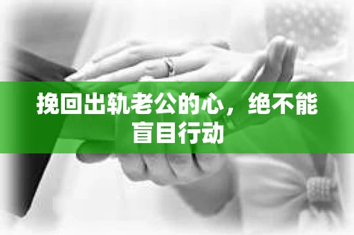 挽回出轨老公的心，绝不能盲目行动