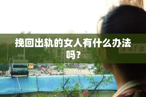 挽回出轨的女人有什么办法吗？