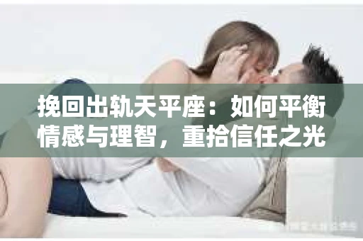 挽回出轨天平座：如何平衡情感与理智，重拾信任之光