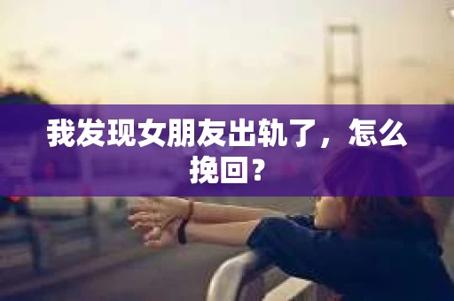 我发现女朋友出轨了，怎么挽回？
