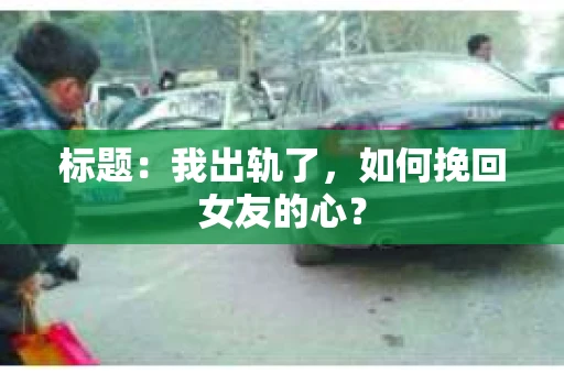 标题：我出轨了，如何挽回女友的心？