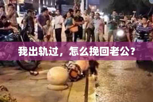 我出轨过，怎么挽回老公？