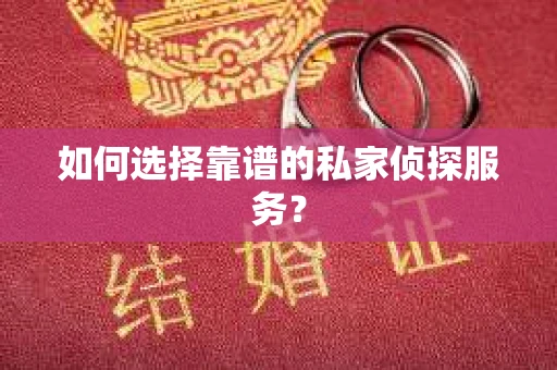 如何选择靠谱的私家侦探服务？