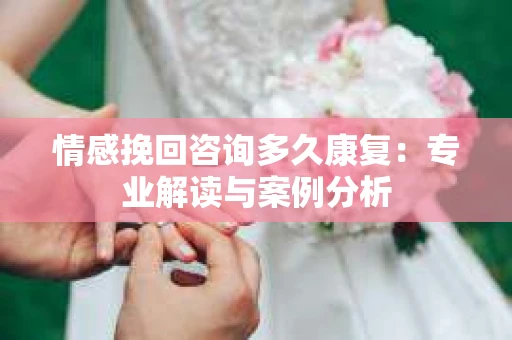 情感挽回咨询多久康复：专业解读与案例分析