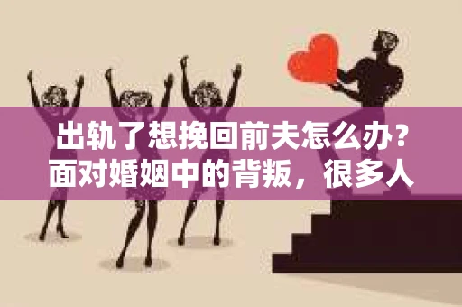 出轨了想挽回前夫怎么办？面对婚姻中的背叛，很多人都会感到痛苦和无助。但生活总是充满了转机，如果你真心想要挽回前夫，那么以下这些方法或许能给你一些启示。