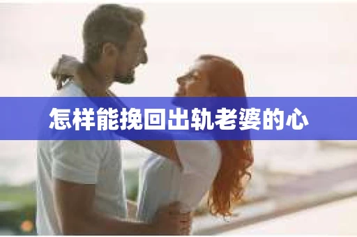 怎样能挽回出轨老婆的心