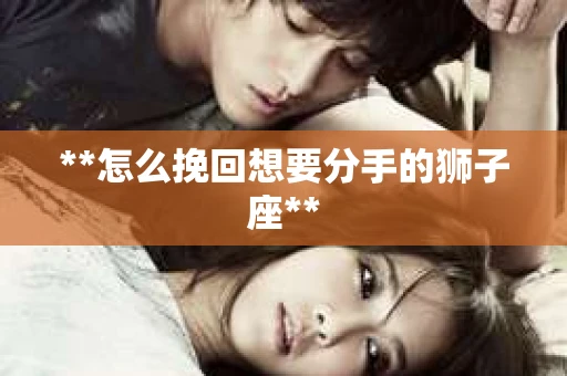 **怎么挽回想要分手的狮子座**