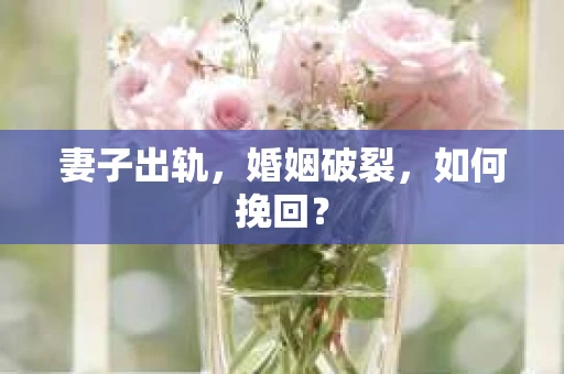 妻子出轨，婚姻破裂，如何挽回？