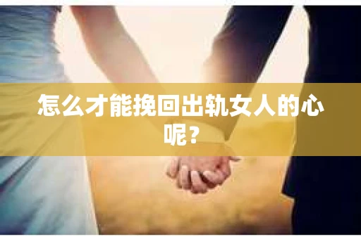 怎么才能挽回出轨女人的心呢？