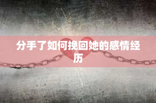 分手了如何挽回她的感情经历