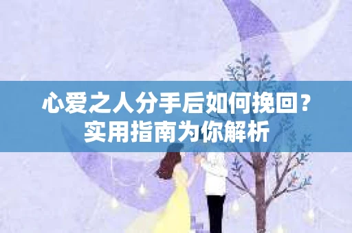 心爱之人分手后如何挽回？实用指南为你解析