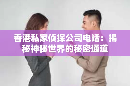香港私家侦探公司电话：揭秘神秘世界的秘密通道