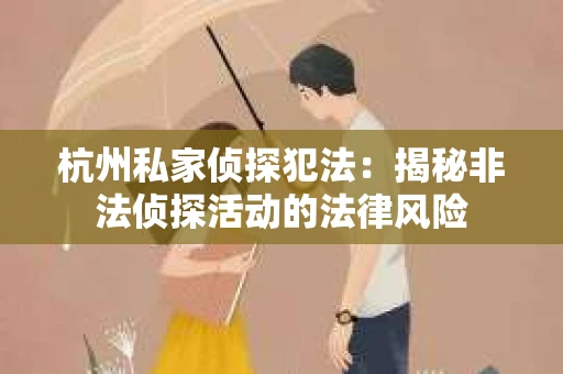 杭州私家侦探犯法：揭秘非法侦探活动的法律风险