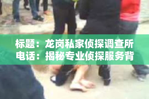 标题：龙岗私家侦探调查所电话：揭秘专业侦探服务背后的故事