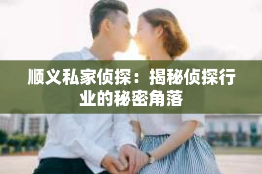 顺义私家侦探：揭秘侦探行业的秘密角落