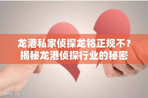 龙港私家侦探龙铭正规不？揭秘龙港侦探行业的秘密
