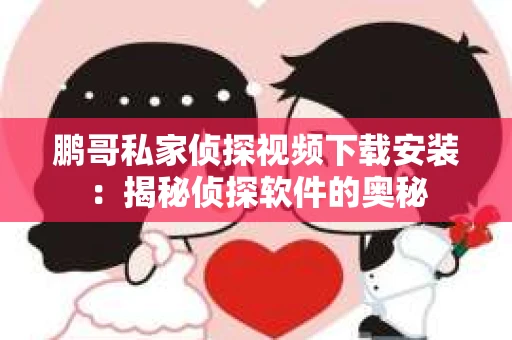 鹏哥私家侦探视频下载安装：揭秘侦探软件的奥秘