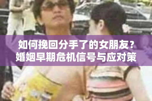 如何挽回分手了的女朋友？婚姻早期危机信号与应对策略