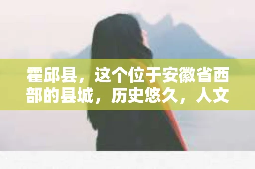 霍邱县，这个位于安徽省西部的县城，历史悠久，人文荟萃。近年来，随着社会的发展，人们对于个人隐私保护的需求日益增长。那么，霍邱县有私家侦探吗？这个问题，让我带你一探究竟。