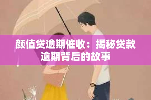 颜值贷逾期催收：揭秘贷款逾期背后的故事