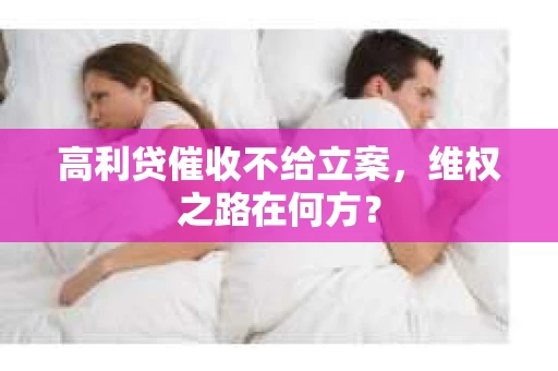 高利贷催收不给立案，维权之路在何方？