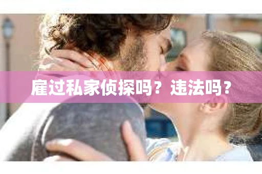 雇过私家侦探吗？违法吗？