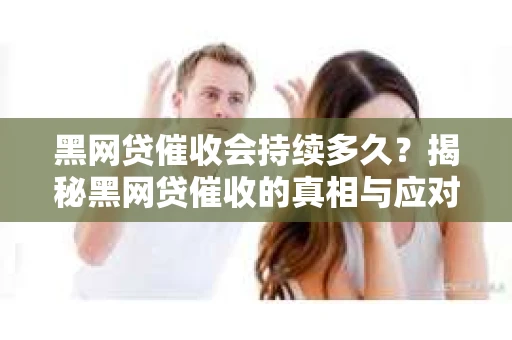 黑网贷催收会持续多久？揭秘黑网贷催收的真相与应对策略