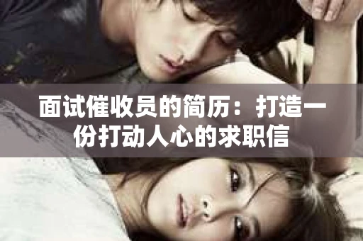 面试催收员的简历：打造一份打动人心的求职信