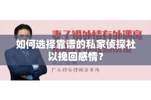 如何选择靠谱的私家侦探社以挽回感情？