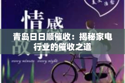 青岛日日顺催收：揭秘家电行业的催收之道