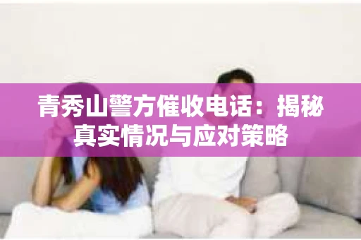 青秀山警方催收电话：揭秘真实情况与应对策略