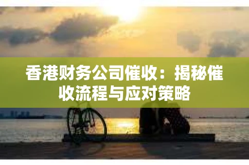 香港财务公司催收：揭秘催收流程与应对策略