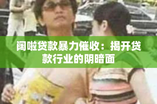 阔啦贷款暴力催收：揭开贷款行业的阴暗面