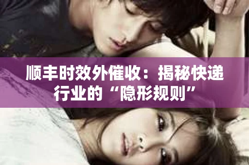顺丰时效外催收：揭秘快递行业的“隐形规则”