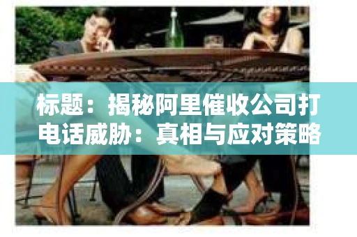 标题：揭秘阿里催收公司打电话威胁：真相与应对策略