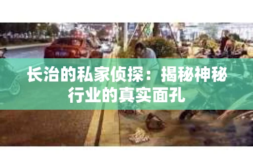 长治的私家侦探：揭秘神秘行业的真实面孔