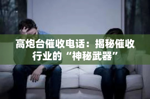 高炮台催收电话：揭秘催收行业的“神秘武器”