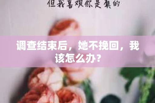 调查结束后，她不挽回，我该怎么办？