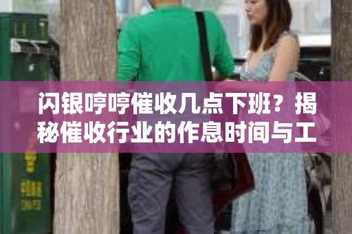 闪银哼哼催收几点下班？揭秘催收行业的作息时间与工作状态