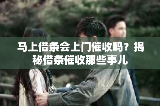 马上借条会上门催收吗？揭秘借条催收那些事儿