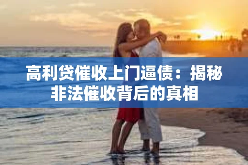高利贷催收上门逼债：揭秘非法催收背后的真相