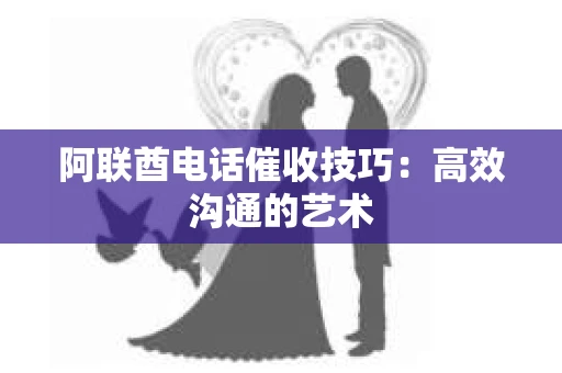 阿联酋电话催收技巧：高效沟通的艺术